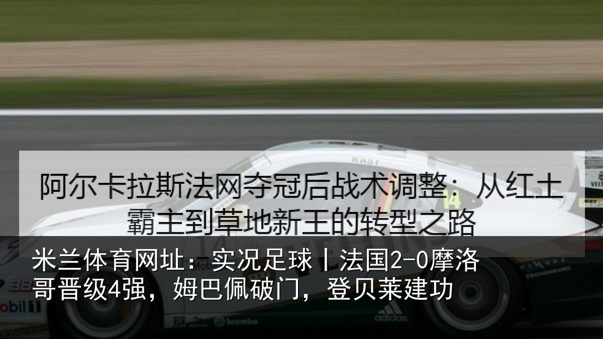 米兰体育网址：实况足球丨法国2-0摩洛哥晋级4强，姆巴佩破门，登贝莱建功