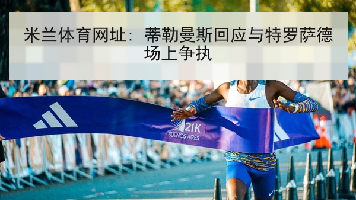 米兰体育网址: 蒂勒曼斯回应与特罗萨德场上争执 米兰体育网址: 蒂勒曼斯回应与特罗萨德场上争执