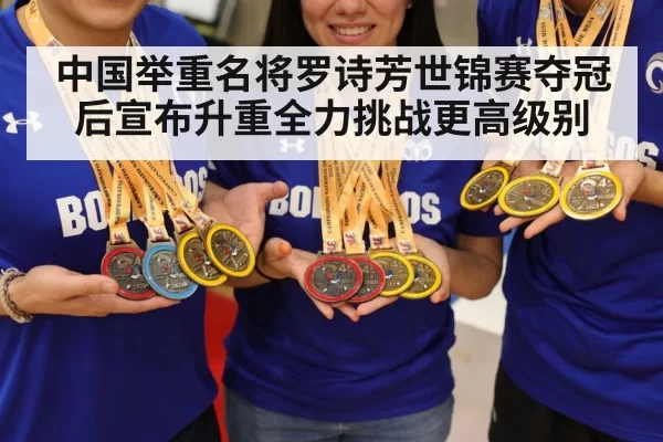 中国举重名将罗诗芳世锦赛夺冠后宣布升重全力挑战更高级别