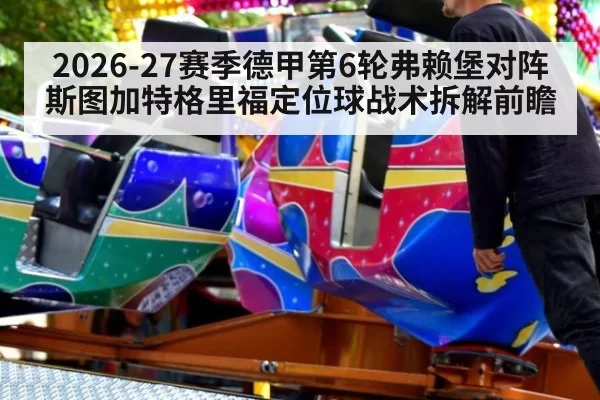 2026-27赛季德甲第6轮弗赖堡对阵斯图加特格里福定位球战术拆解前瞻