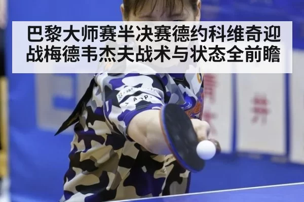 巴黎大师赛半决赛德约科维奇迎战梅德韦杰夫战术与状态全前瞻